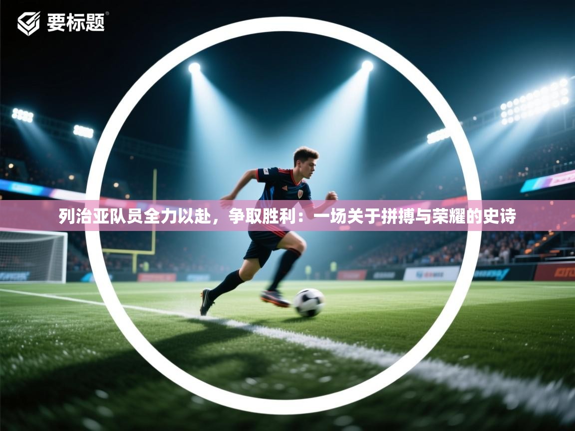 列治亚队员全力以赴,争取胜利:一场关于拼搏与荣耀的史诗 第1张