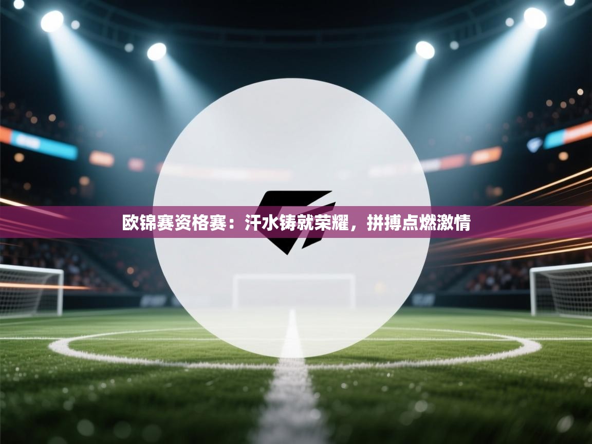 欧锦赛资格赛:汗水铸就荣耀,拼搏点燃激情 第2张