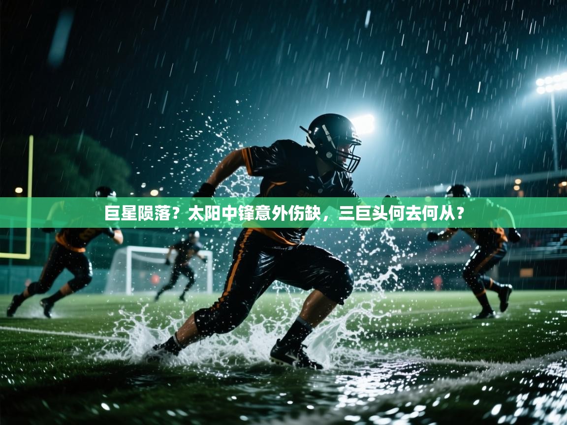 巨星陨落?太阳中锋意外伤缺,三巨头何去何从? 第2张