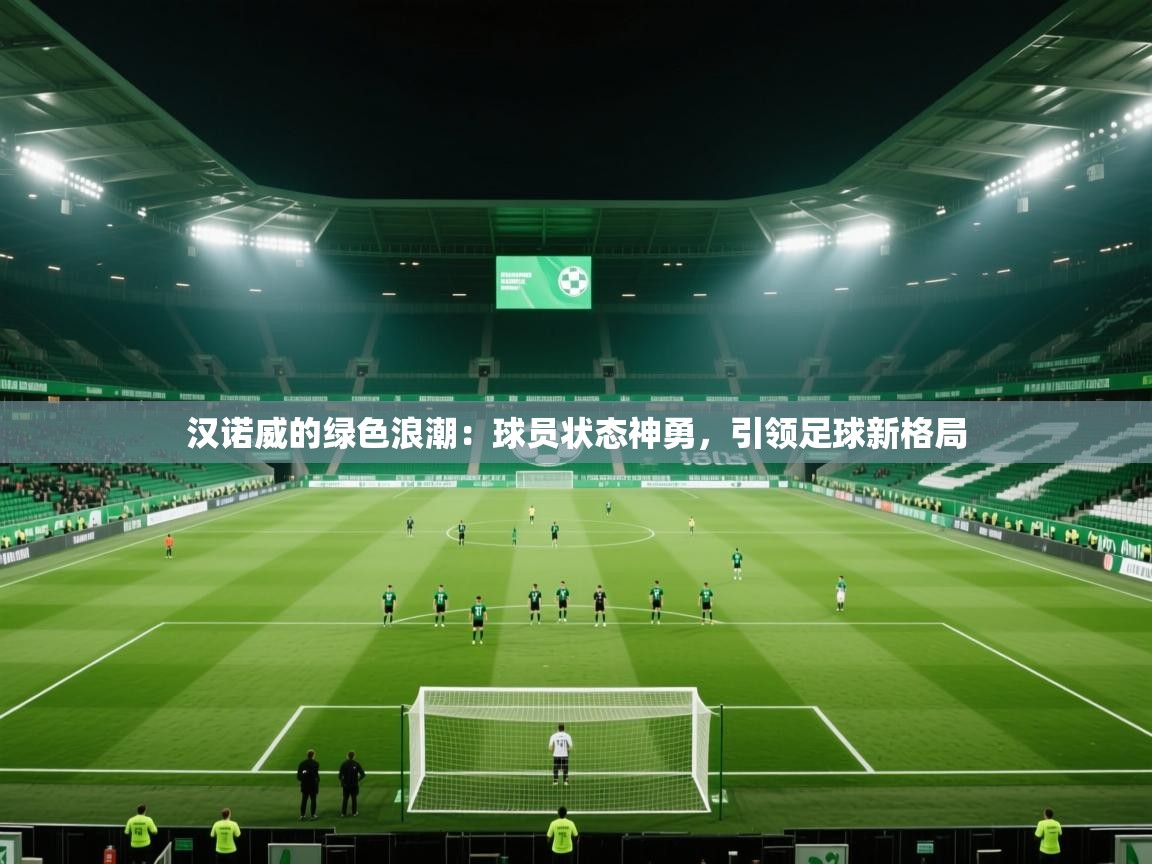 汉诺威的绿色浪潮：球员状态神勇，引领足球新格局  第1张